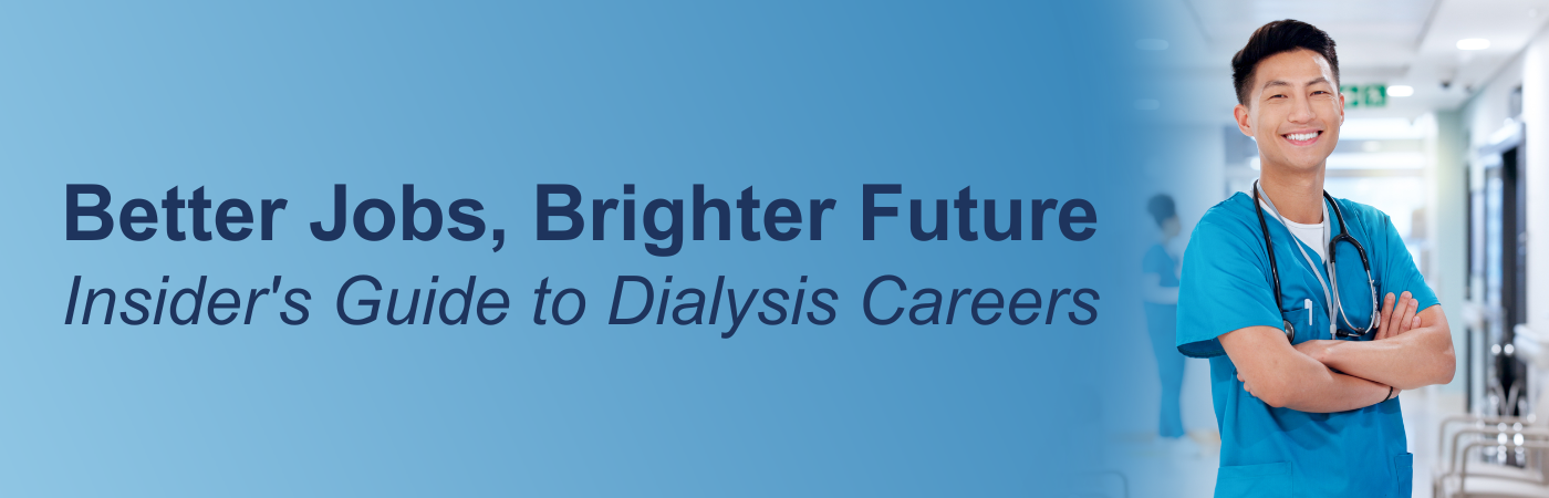 Banner image showing a confident dialysis professional with the text, 'Better Jobs, Brighter Future: Insider's Guide to Dialysis Careers' Banner image showing a confident dialysis professional with the text, 'Better Jobs, Brighter Future: Insider's Guide to Dialysis Careers'