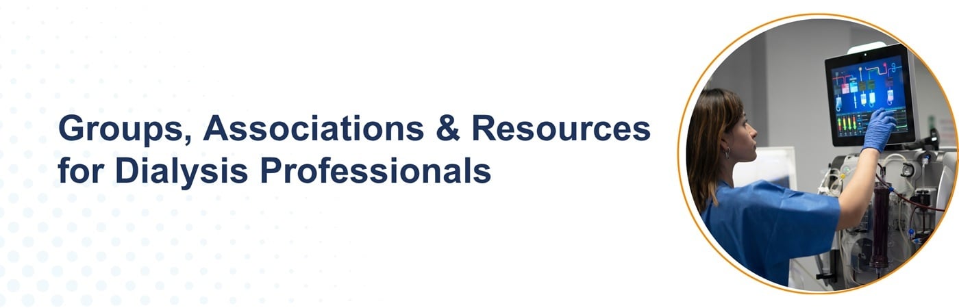 Image of a healthcare professional at work with the text, 'Groups, Associations & Resources for Dialysis Professionals' Image of a healthcare professional at work with the text, 'Groups, Associations & Resources for Dialysis Professionals'