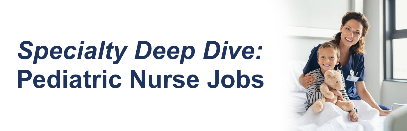 Banner image showing a nurse caring for a happy child with the text, 'Specialty Deep Dive: Pediatric Nurse Jobs'